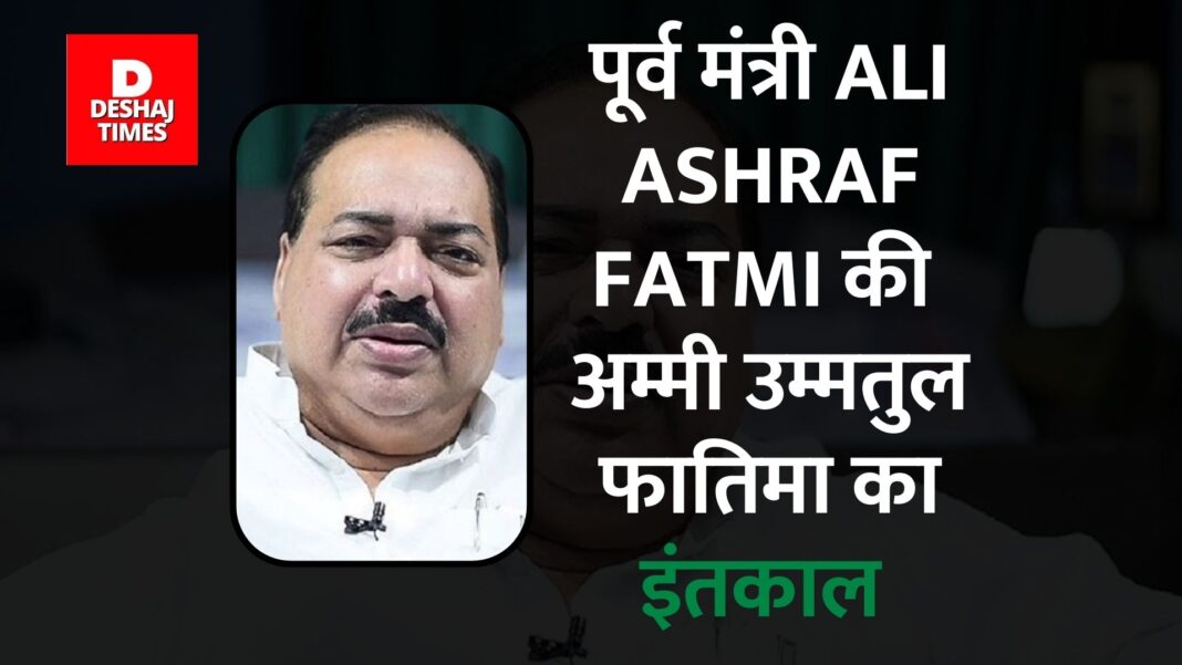 पूर्व मंत्री Ali Ashraf Fatmi की अम्मी उम्मतुल फातिमा का इंतकाल