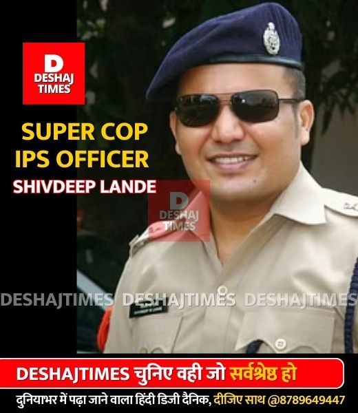 Super Cop IPS Officer Shivdeep Lande | देशज टाइम्स अपराध ब्यूरो रिपोर्ट।