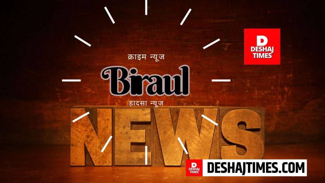 Darbhanga News, Biraul News, Deshaj Times Bureau Report
