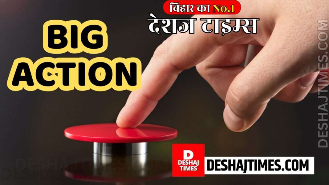 big action| deshaj times. com bureau report |
