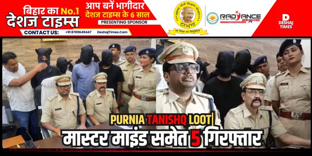 Purnea News: Purnia Tanishq Loot: Five criminals including the mastermind of robbery of Rs 4 crore from Tanishq showroom arrested| DeshajTimes.Com