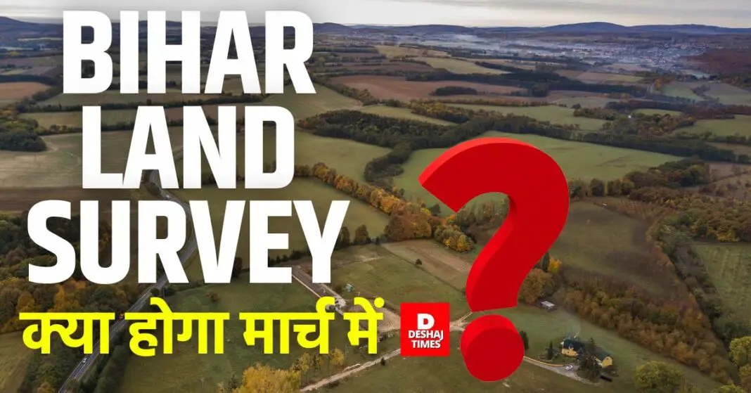 Rules and regulations of Bihar Land Survey changed, this work will now be done in March , Profit or loss to land owners, read the full report । DeshajTimes.Com