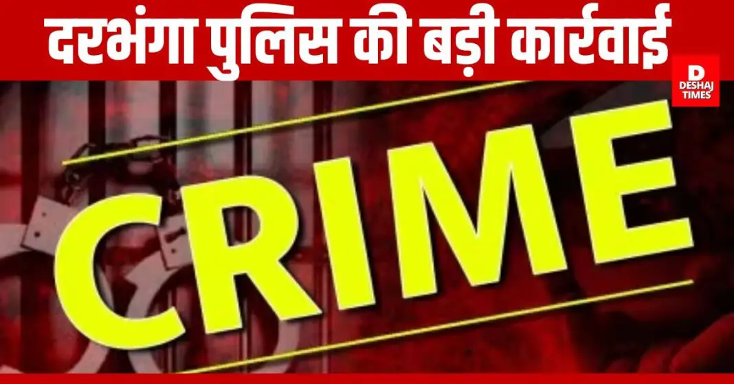 Big police action in Darbhanga । DeshajTimes.Com