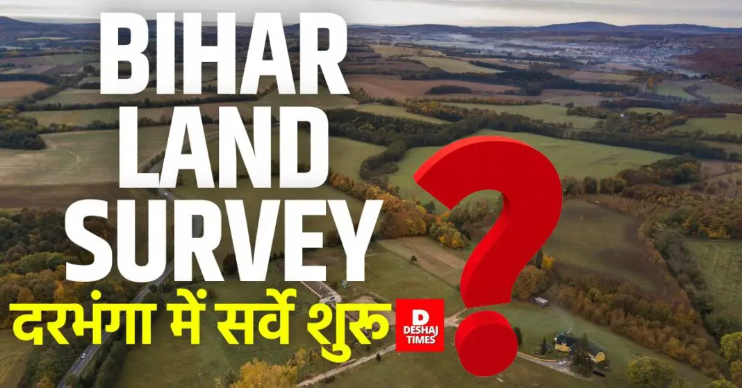 Bihar Land Survey: Land survey work started in Darbhanga, Darbhanga became the topper । DeshajTimes.Com