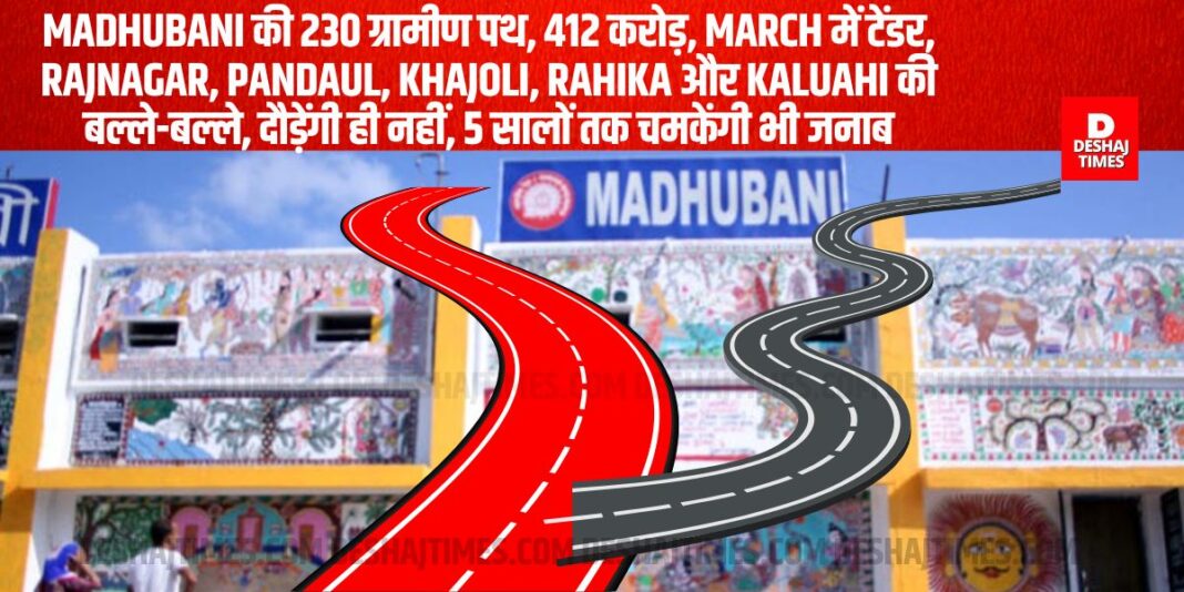 230 rural roads of Madhubani will be constructed, 412 crores, tender in March, Rajnagar, Pandaul, Khajoli, Rahika and Kaluahi will be in luck, roads will run and shine| DeshajTimes.Com