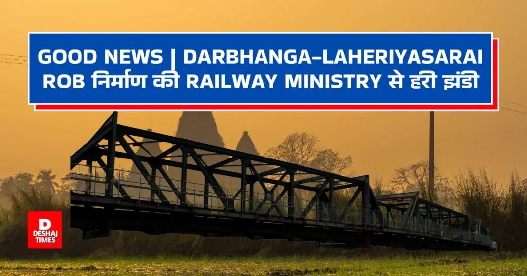 Railway Ministry gives green signal for construction of Darbhanga-Laheriyasarai ROB । DeshajTimes.Com