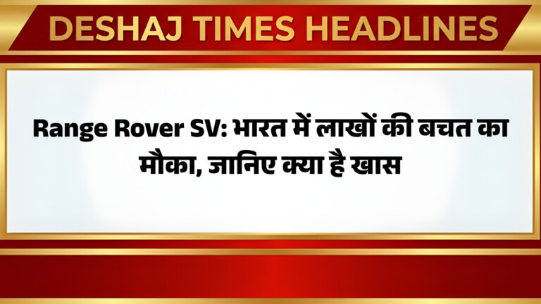 Range Rover SV: भारत में लाखों की बचत का मौका, जानिए क्या है खास
