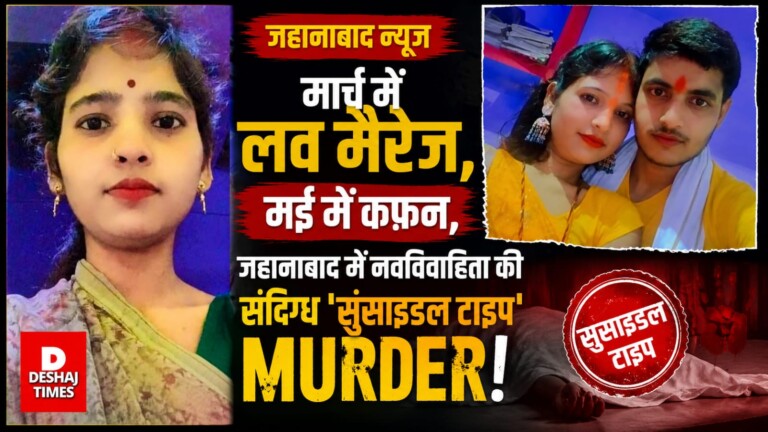 Jehanabad News: मार्च में लव मैरेज, मई में कफ़न, जहानाबाद में नवविवाहिता की संदिग्ध ‘सुसाइडल टाइप’ Muder!