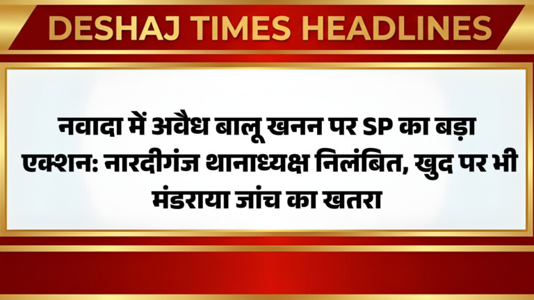 Nawada News: नवादा में अवैध बालू खनन पर SP का बड़ा एक्शन: नारदीगंज थानाध्यक्ष निलंबित, खुद पर भी मंडराया जांच का खतरा