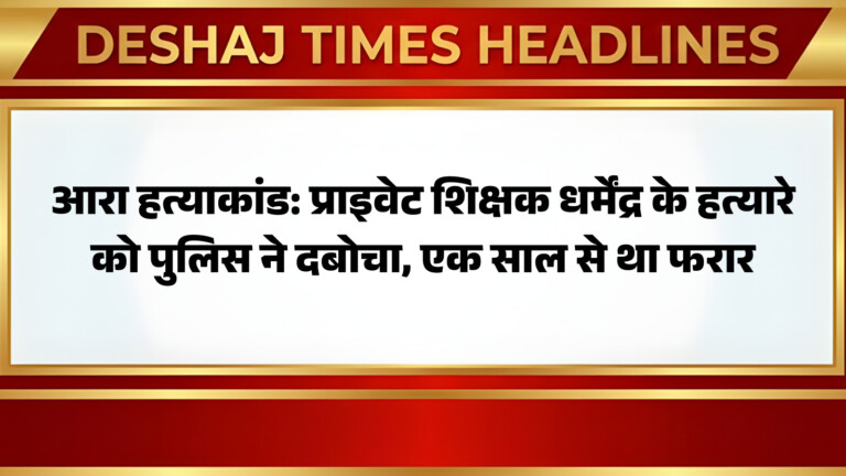 आरा हत्याकांड: प्राइवेट शिक्षक धर्मेंद्र के हत्यारे को पुलिस ने दबोचा, एक साल से था फरार