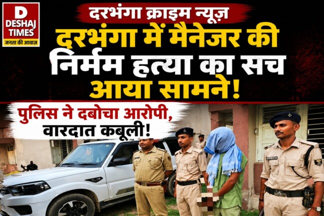 Darbhanga Crime News: दरभंगा में मैनेजर की निर्मम हत्या का सच आया सामने, पुलिस ने दबोचा, बड़ा खुलासा, वारदात कबूली!
